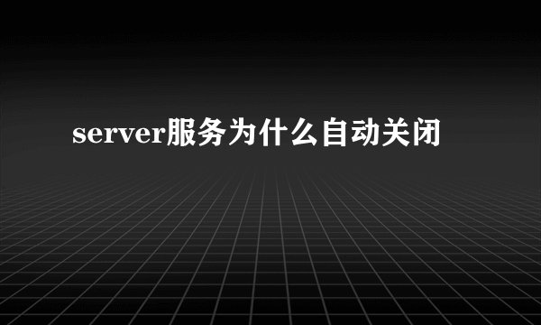 server服务为什么自动关闭