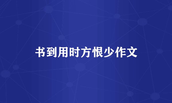 书到用时方恨少作文