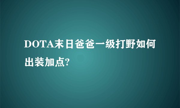 DOTA末日爸爸一级打野如何出装加点?