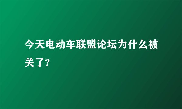 今天电动车联盟论坛为什么被关了?